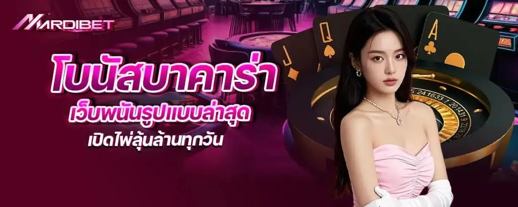 โบนัสบาคาร่า เว็บพนันรูปแบบล่าสุด เปิดไพ่ลุ้นล้านทุกวัน