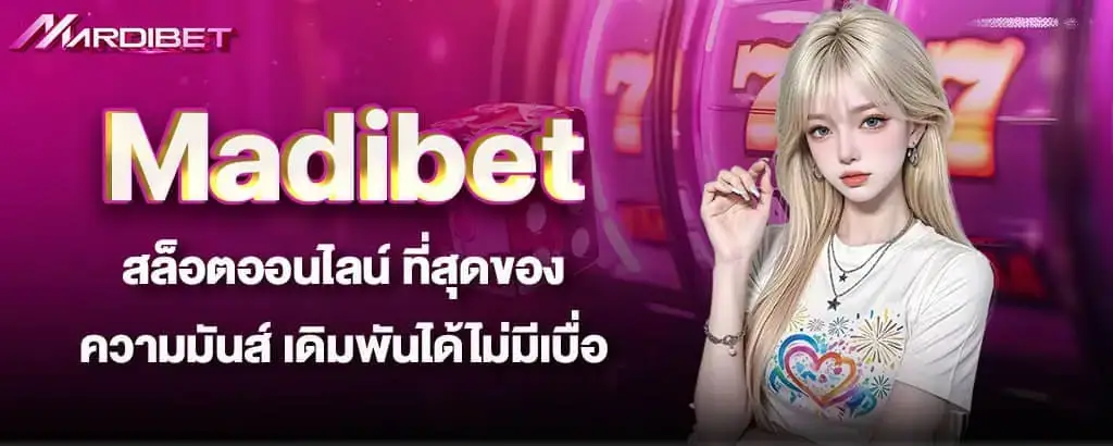 Madibet สล็อตออนไลน์ ที่สุดของความมันส์ เดิมพันได้ไม่มีเบื่อ